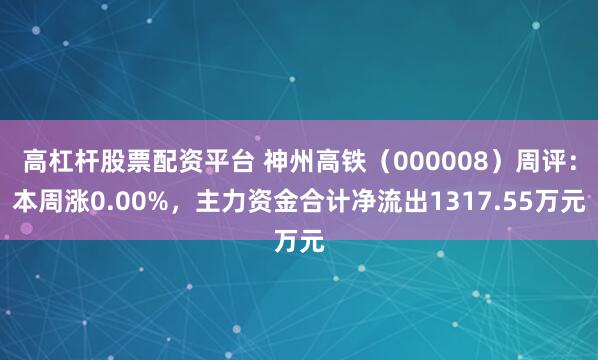 高杠杆股票配资平台 神州高铁（000008）周评：本周涨0.00%，主力资金合计净流出1317.55万元