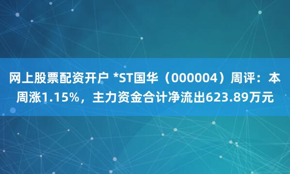 网上股票配资开户 *ST国华（000004）周评：本周涨1.15%，主力资金合计净流出623.89万元