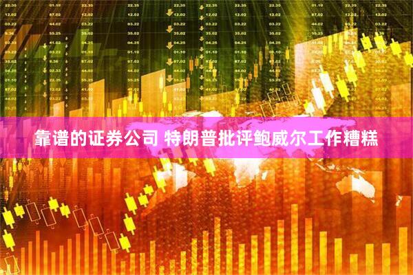 靠谱的证券公司 特朗普批评鲍威尔工作糟糕