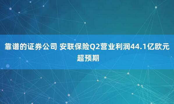靠谱的证券公司 安联保险Q2营业利润44.1亿欧元 超预期