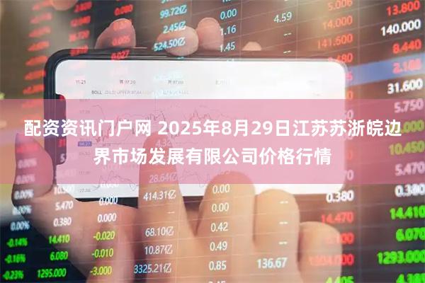 配资资讯门户网 2025年8月29日江苏苏浙皖边界市场发展有限公司价格行情
