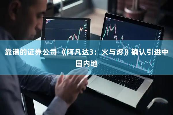 靠谱的证券公司 《阿凡达3：火与烬》确认引进中国内地