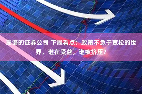 靠谱的证券公司 下周看点：政策不急于宽松的世界，谁在受益，谁被挤压？
