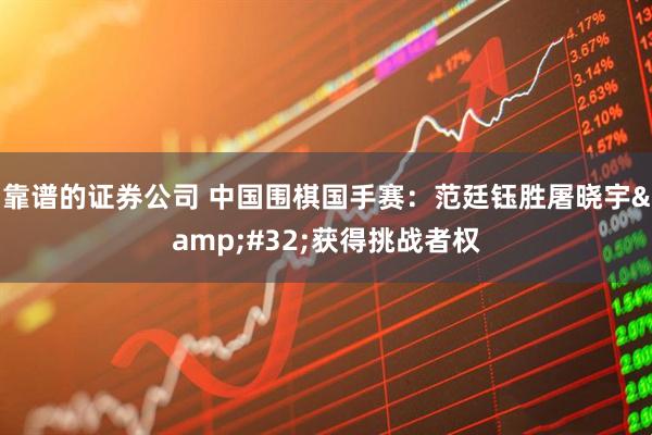 靠谱的证券公司 中国围棋国手赛：范廷钰胜屠晓宇 获得挑战者权