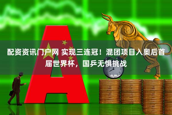 配资资讯门户网 实现三连冠！混团项目入奥后首届世界杯，国乒无惧挑战