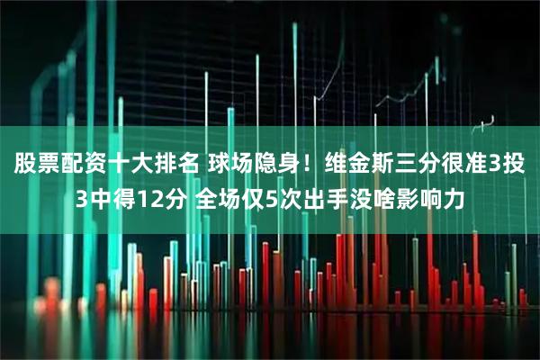 股票配资十大排名 球场隐身！维金斯三分很准3投3中得12分 全场仅5次出手没啥影响力