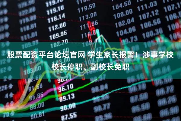 股票配资平台论坛官网 学生家长报警！涉事学校校长停职、副校长免职